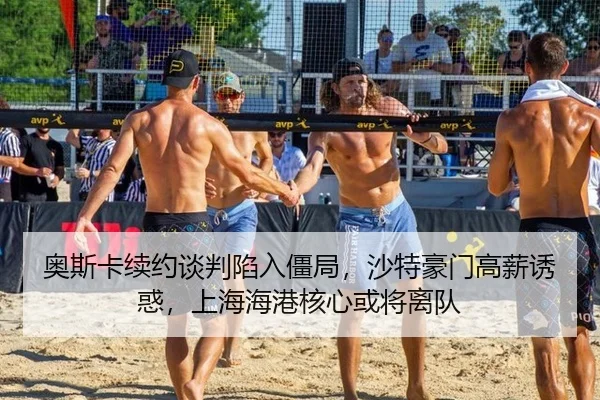 奥斯卡续约谈判陷入僵局，沙特豪门高薪诱惑，上海海港核心或将离队