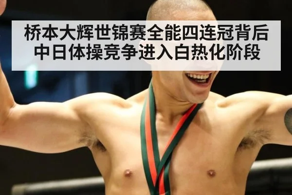 桥本大辉世锦赛全能四连冠背后中日体操竞争进入白热化阶段